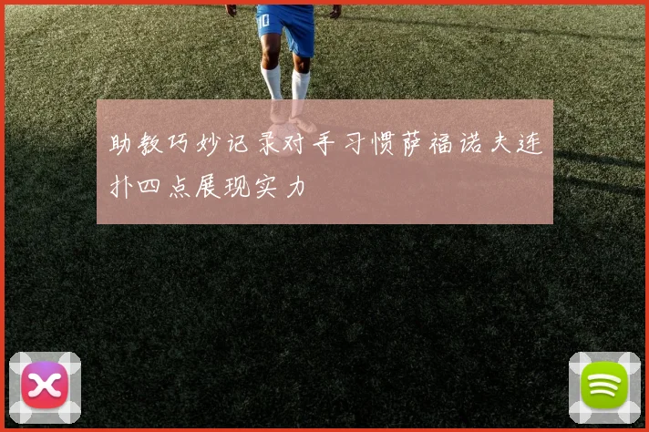 助教巧妙记录对手习惯萨福诺夫连扑四点展现实力