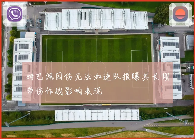 姆巴佩因伤无法加速队报曝其长期带伤作战影响表现