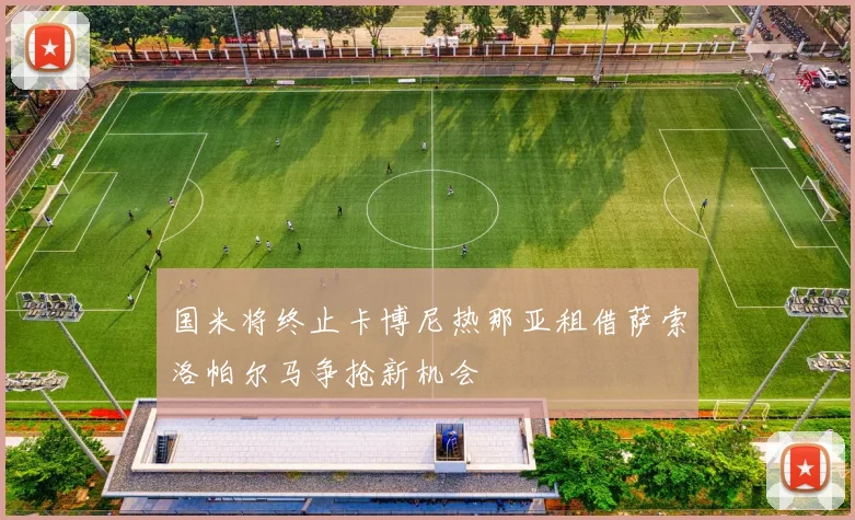 国米将终止卡博尼热那亚租借萨索洛帕尔马争抢新机会