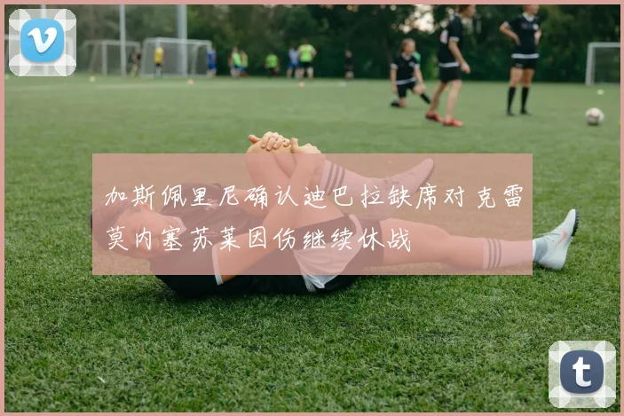 加斯佩里尼确认迪巴拉缺席对克雷莫内塞苏莱因伤继续休战