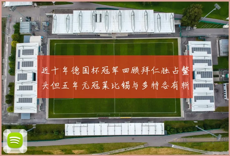 近十年德国杯冠军回顾拜仁独占鳌头但五年无冠莱比锡与多特各有斩获