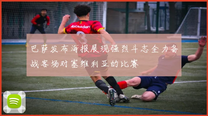 巴萨发布海报展现强烈斗志全力备战客场对塞维利亚的比赛