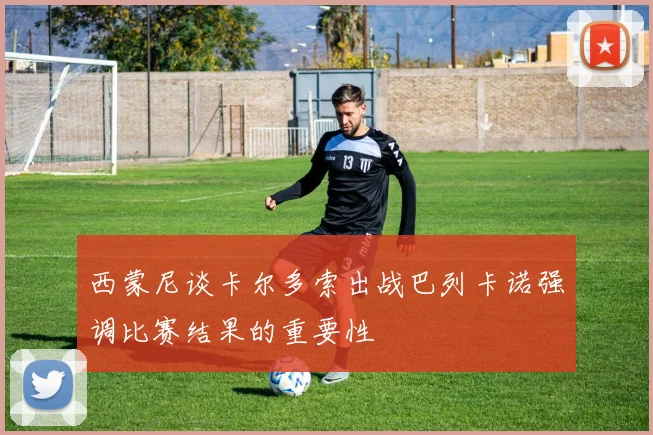 西蒙尼谈卡尔多索出战巴列卡诺强调比赛结果的重要性